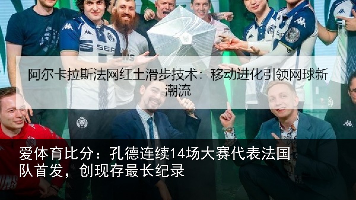爱体育比分：孔德连续14场大赛代表法国队首发，创现存最长纪录