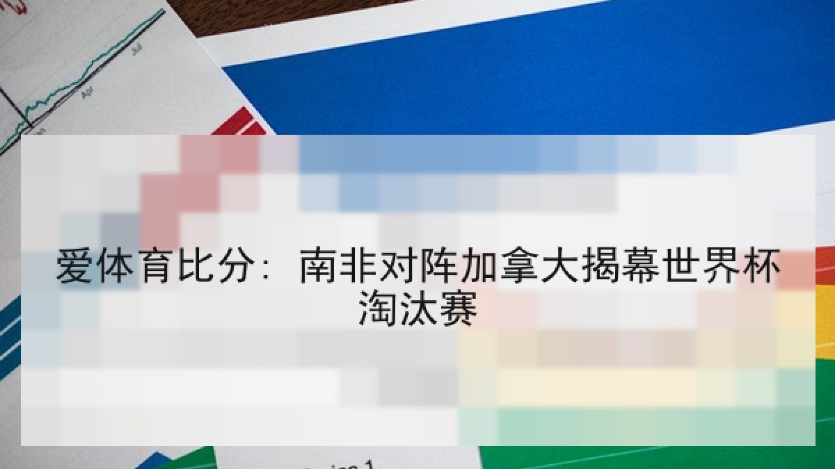 爱体育比分: 南非对阵加拿大揭幕世界杯淘汰赛
