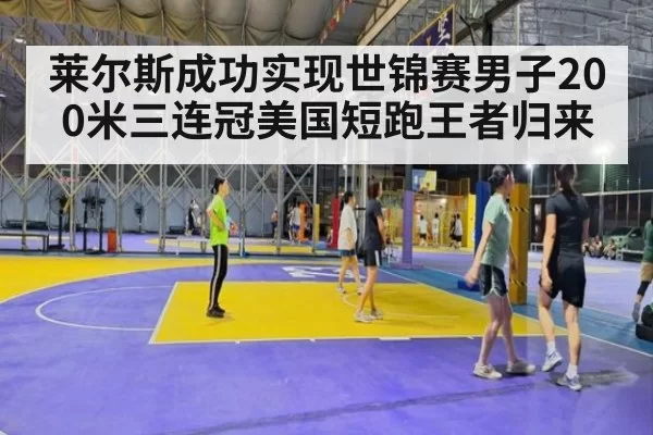莱尔斯成功实现世锦赛男子200米三连冠美国短跑王者归来