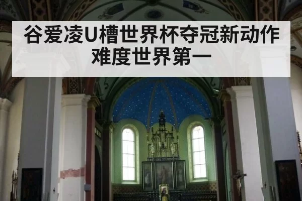 谷爱凌U槽世界杯夺冠新动作难度世界第一