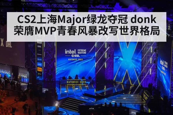 CS2上海Major绿龙夺冠 donk荣膺MVP青春风暴改写世界格局