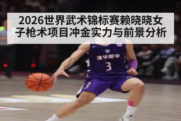 2026世界武术锦标赛赖晓晓女子枪术项目冲金实力与前景分析