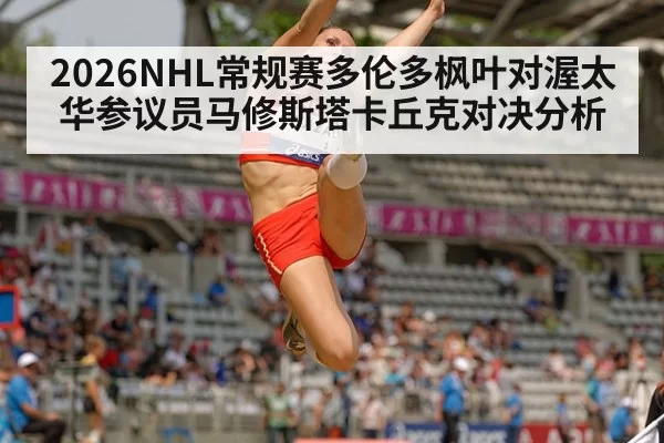 2026NHL常规赛多伦多枫叶对渥太华参议员马修斯塔卡丘克对决分析
