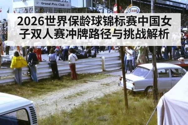 2026世界保龄球锦标赛中国女子双人赛冲牌路径与挑战解析